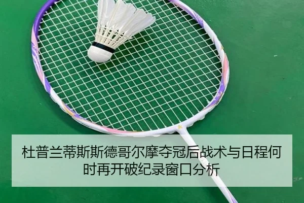 杜普兰蒂斯斯德哥尔摩夺冠后战术与日程何时再开破纪录窗口分析